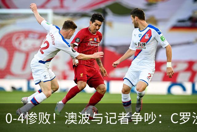 0-4惨败！澳波与记者争吵：C罗没帮助？他进了3个球，你没看比赛